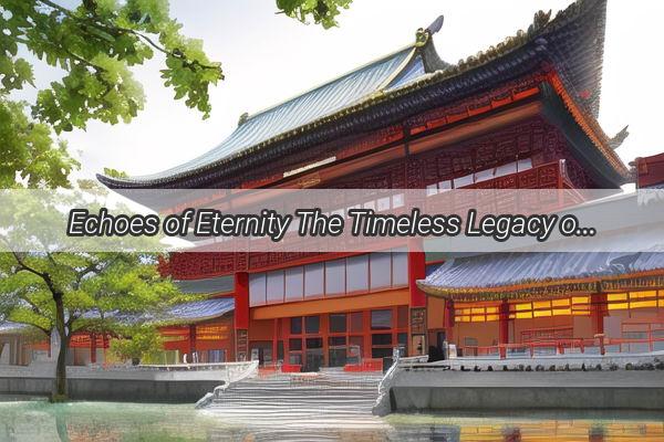 Echoes of Eternity The Timeless Legacy of Chinas Cultural Icons